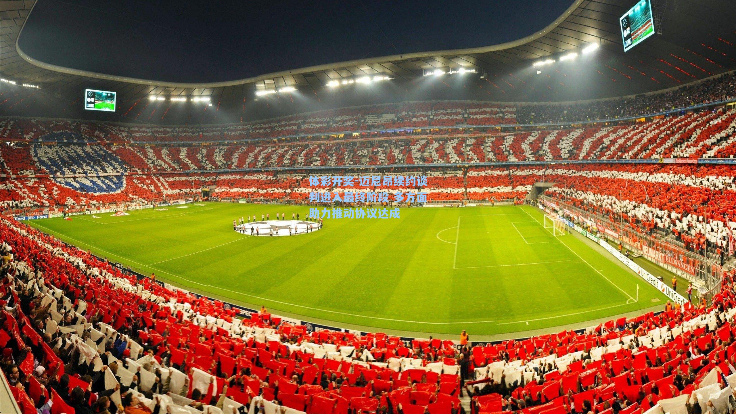 迈尼昂续约谈判进入最终阶段 多方面助力推动协议达成