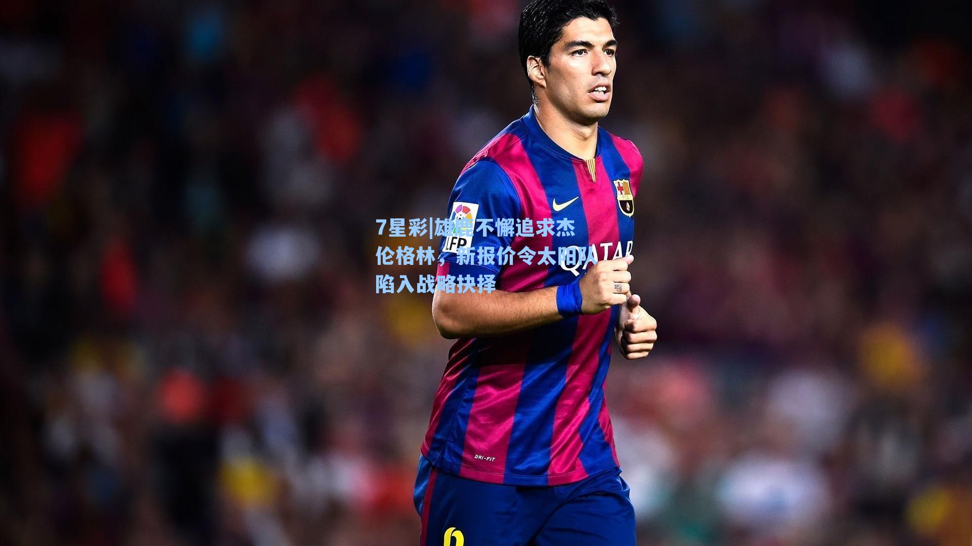 雄鹿不懈追求杰伦格林,新报价令太阳队陷入战略抉择