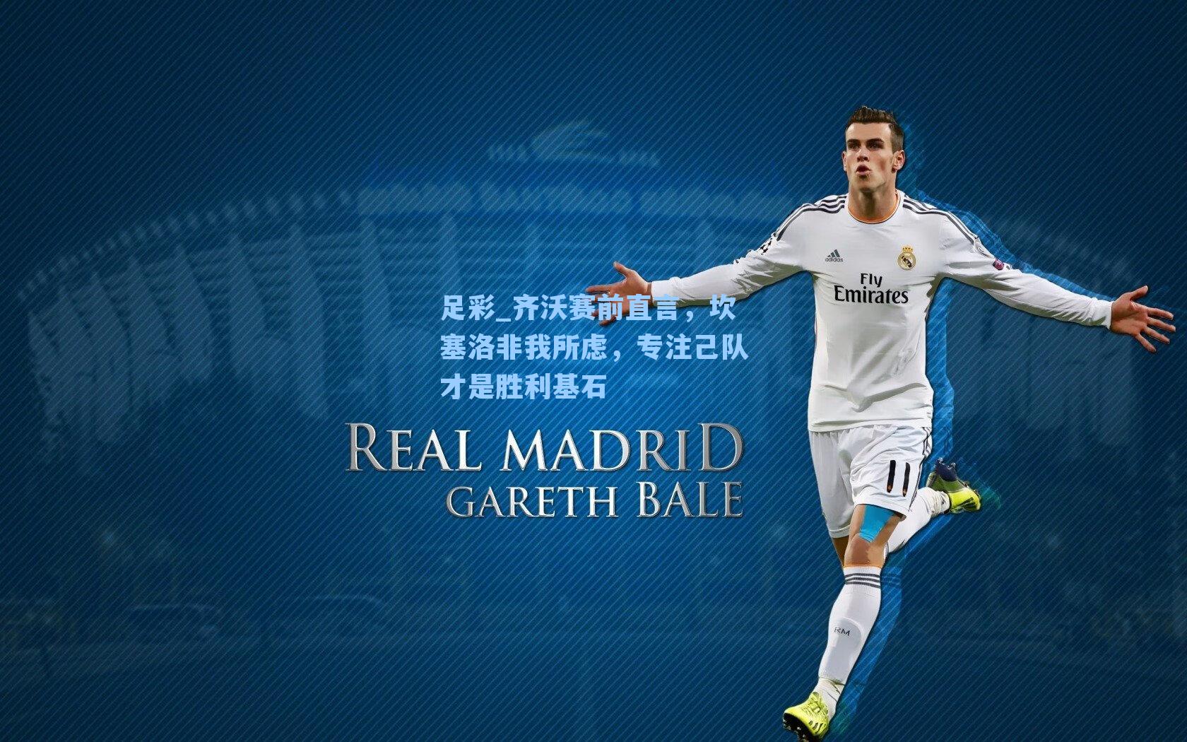 齐沃赛前直言,坎塞洛非我所虑,专注己队才是胜利基石