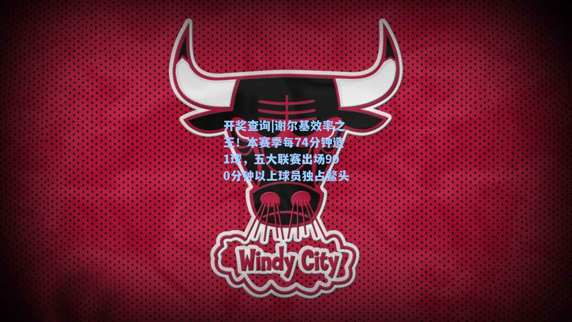 谢尔基效率之王！本赛季每74分钟造1球，五大联赛出场900分钟以上球员独占鳌头