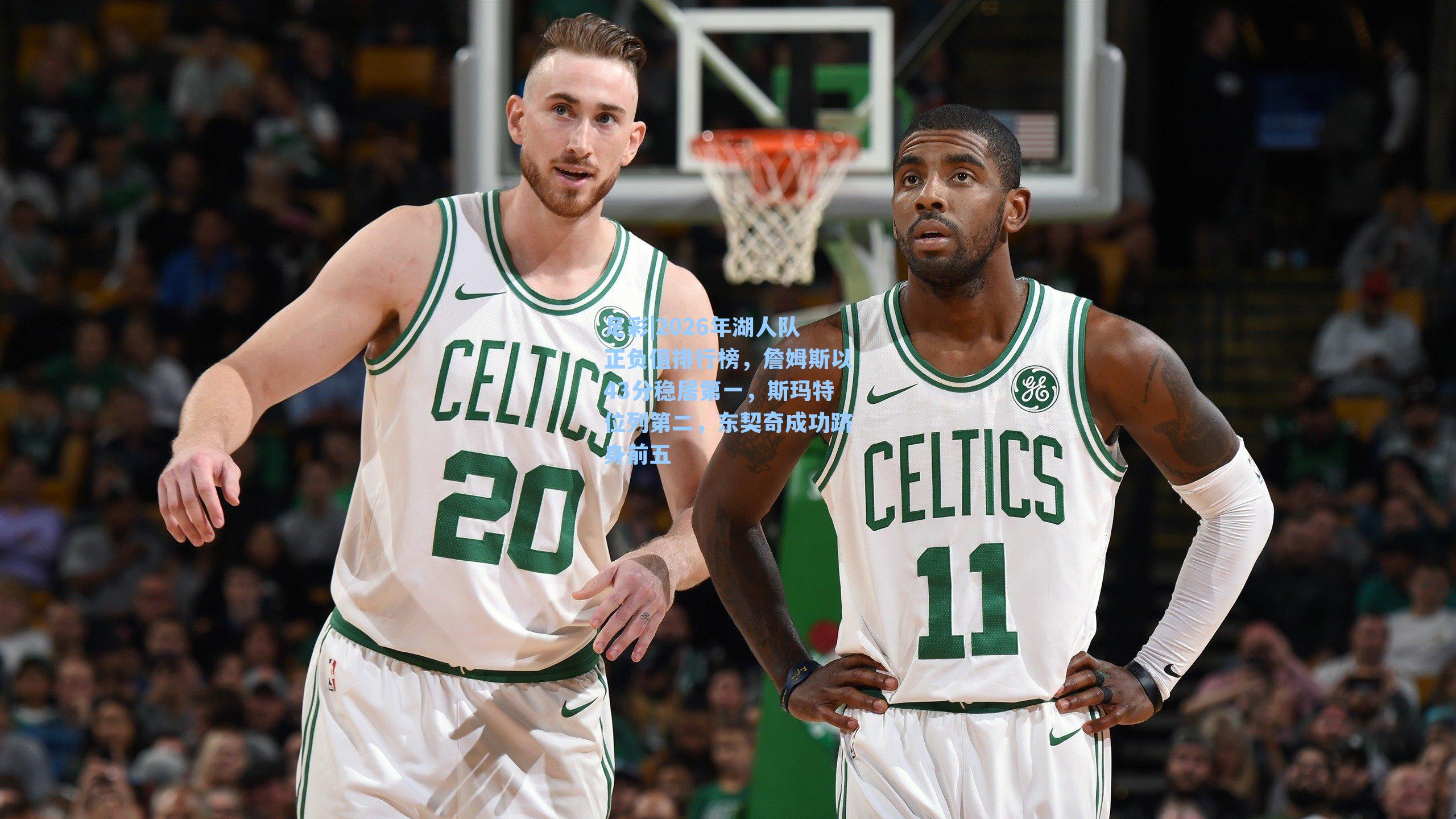 2026年湖人队正负值排行榜,詹姆斯以43分稳居第一,斯玛特位列第二,东契奇成功跻身前五