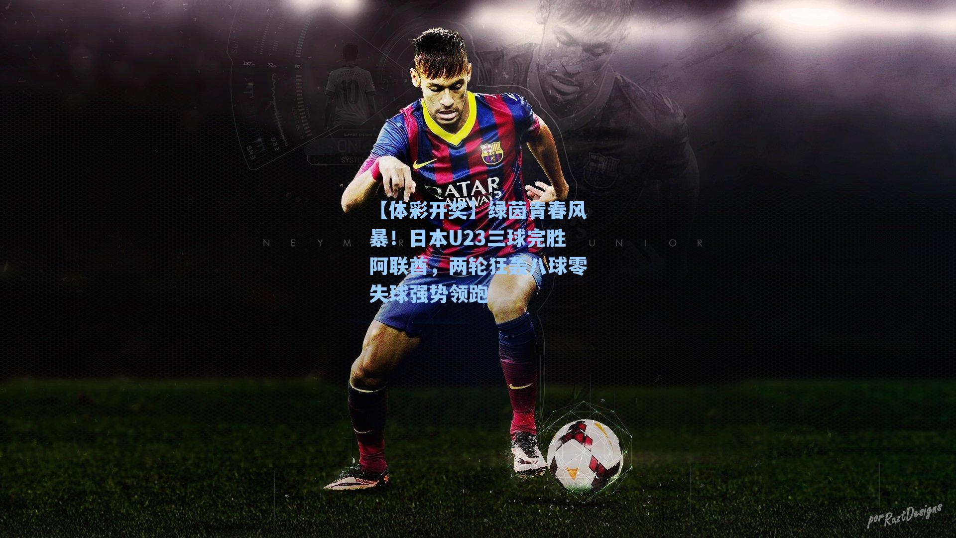 绿茵青春风暴！日本U23三球完胜阿联酋，两轮狂轰八球零失球强势领跑