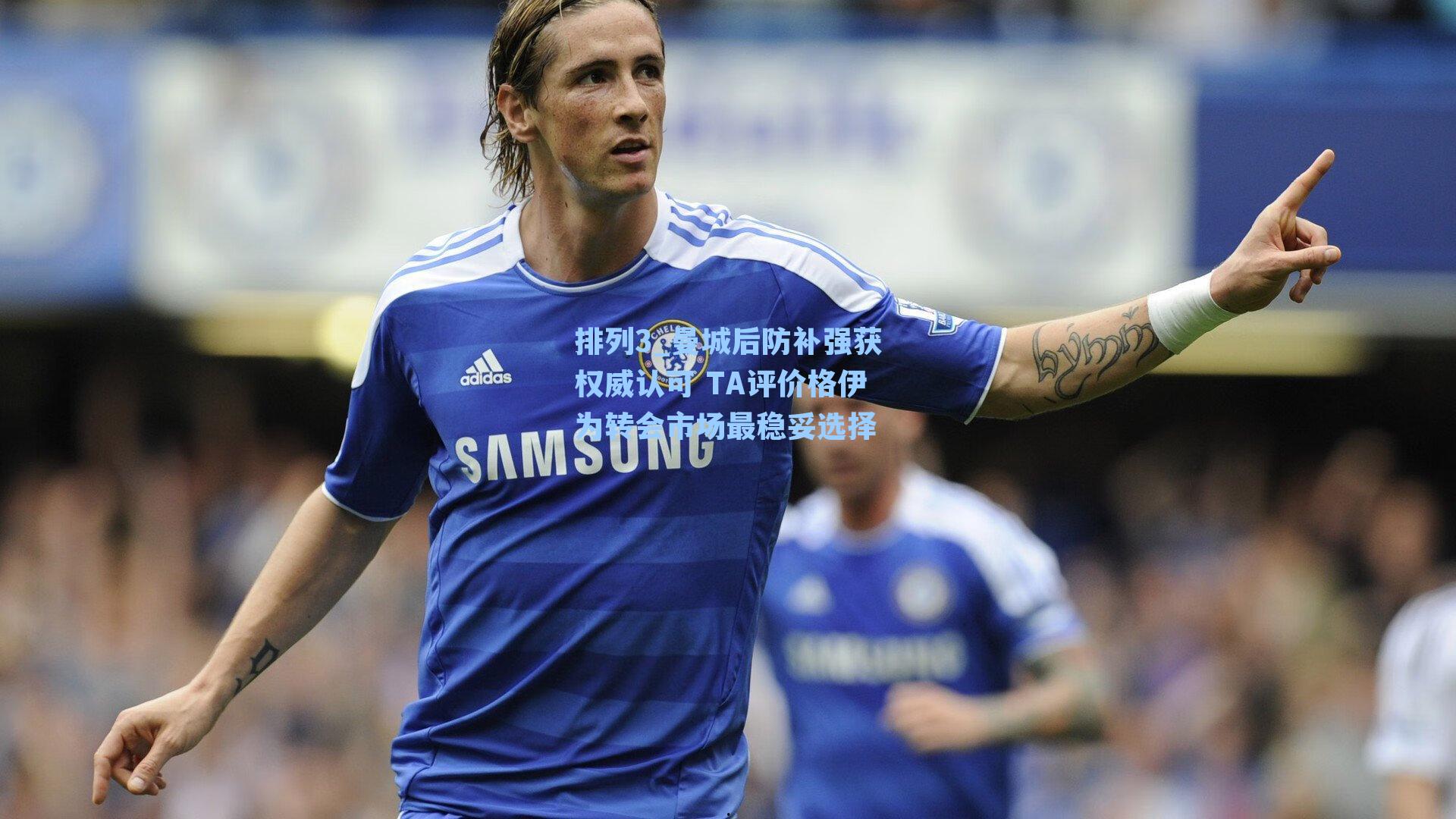 曼城后防补强获权威认可 TA评价格伊为转会市场最稳妥选择
