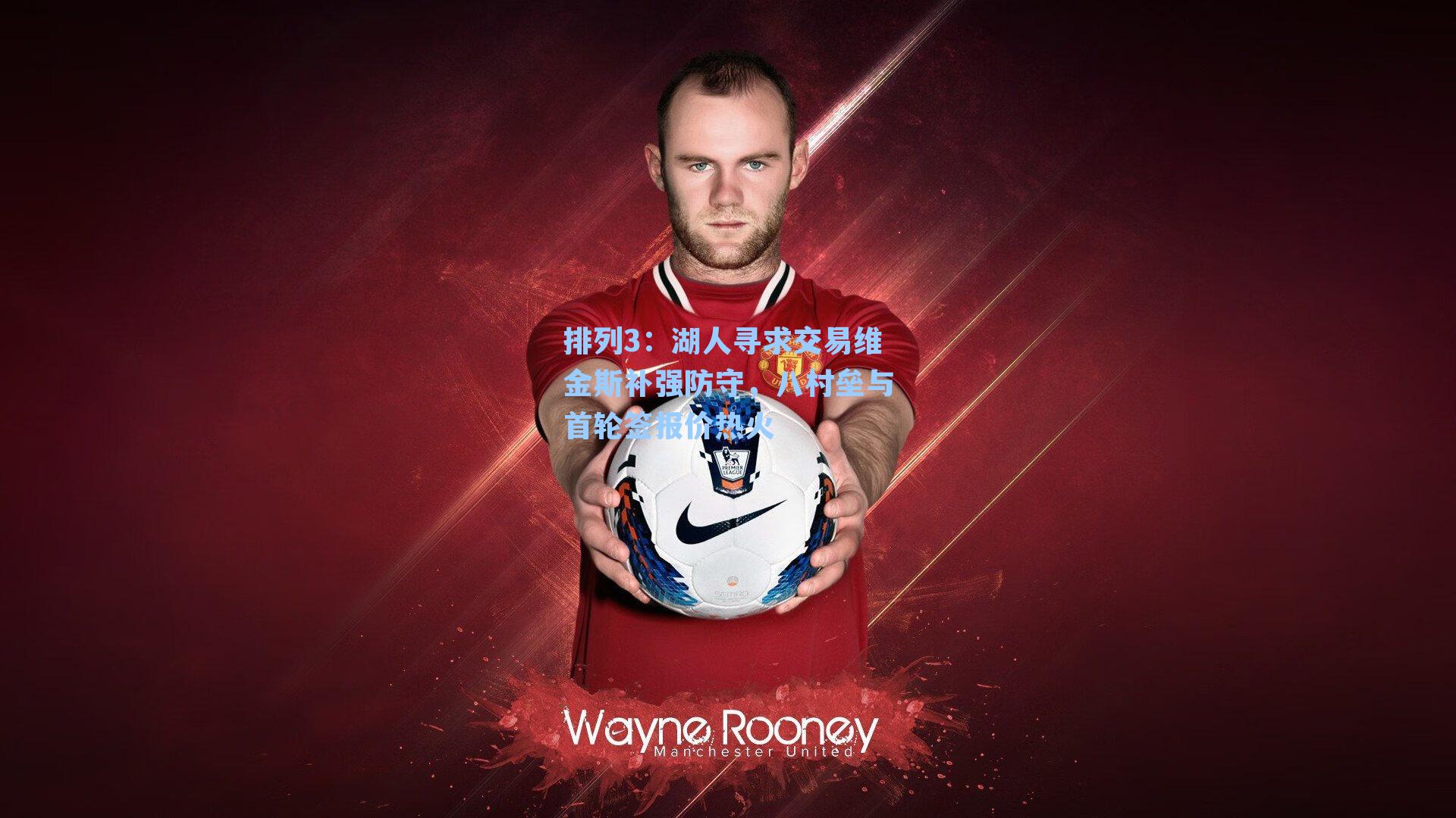 湖人寻求交易维金斯补强防守，八村垒与首轮签报价热火