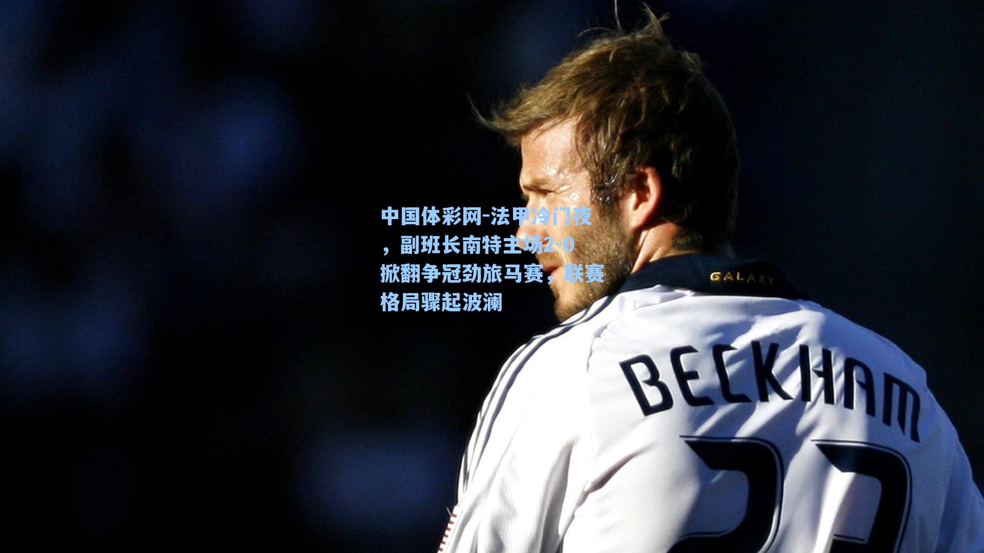 法甲冷门夜,副班长南特主场2-0掀翻争冠劲旅马赛,联赛格局骤起波澜