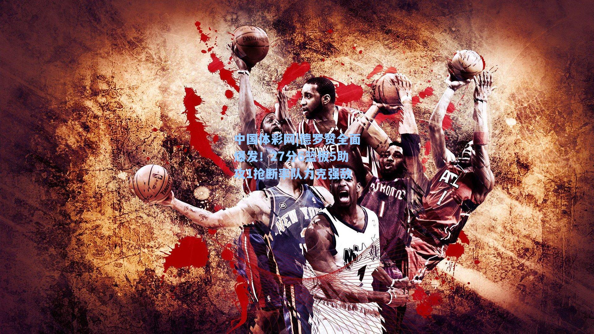 德罗赞全面爆发！27分6篮板5助攻1抢断率队力克强敌